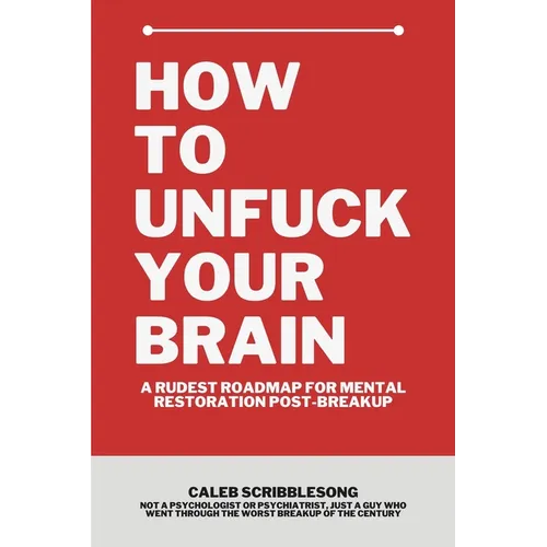 How To Unfuck Your Brain: A Rudest Roadmap For Mental Restoration Post Breakup