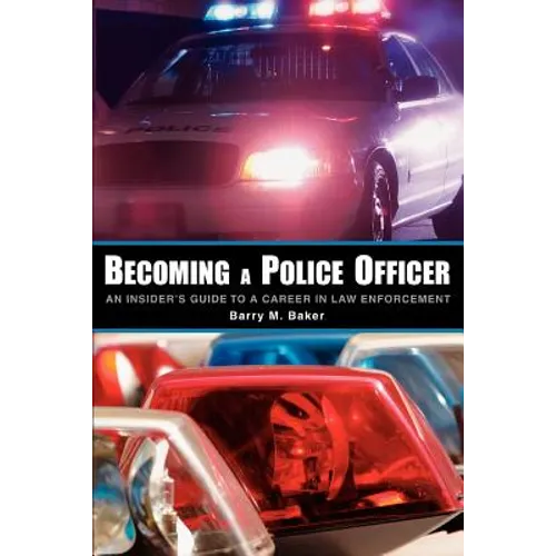 Becoming a Police Officer: An Insider's Guide to a Career in Law Enforcement