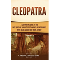 Cleopatra: A Captivating Guide to the Last Queen of Ancient Egypt and Her Relationships with Julius Caesar and Mark Antony