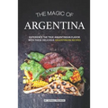 The Magic of Argentina: Experience the True Argentinean Flavor with these delicious Argentinean Recipes