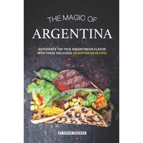 The Magic of Argentina: Experience the True Argentinean Flavor with these delicious Argentinean Recipes