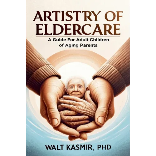 Artistry of Eldercare: A Guide For Adult Children of Aging Parents