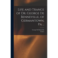 Life and Trance of Dr. George De Benneville, of Germantown, Pa. ..