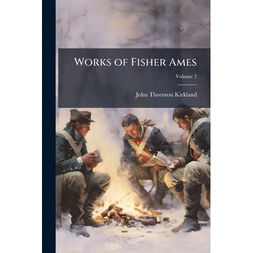 Works of Fisher Ames: With a Selection From His Speeches and Correspondence; Volume 2