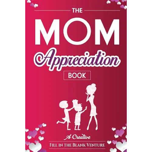 The Mom Appreciation Book: A Creative Fill-In-The-Blank Venture - The Perfect Gift for Mom