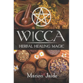 Wicca: Herbal Healing Magic: A Wiccan Beginner's Practical Guide to Casting Healing Magic with Herbs