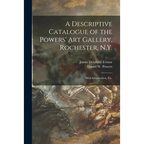 A Descriptive Catalogue of the Powers' Art Gallery, Rochester, N.Y.: With Introduction, Etc.