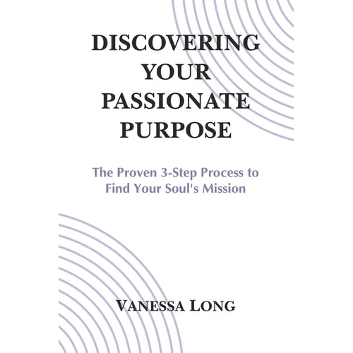 Discovering Your Passionate Purpose: The Proven 3-Step Process to Find Your Soul's Mission