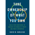Take Ownership of What You Own: Build Your Confidence to Navigate the World of Trusts and Family Enterprise