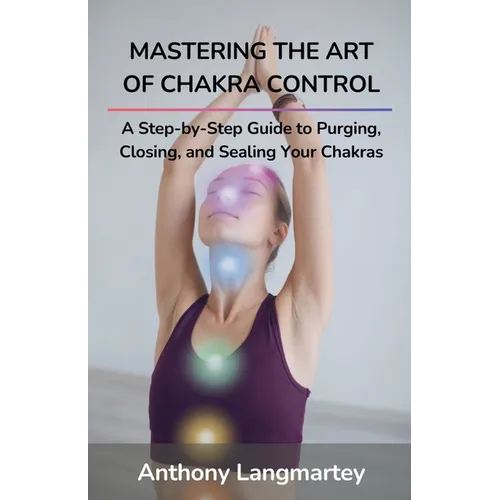 Mastering the Art of Chakra Control: A Step-by-Step Guide to Purging, Closing, and Sealing Your Chakras