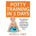 Potty Training in 3 Days: The Ultimate Guide to Easily Potty Training Any Child in Three Days or Less