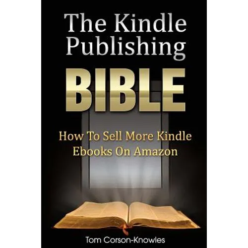The Kindle Publishing Bible: How To Sell More Kindle Ebooks on Amazon
