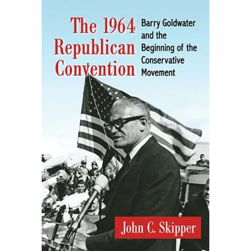 The 1964 Republican Convention: Barry Goldwater and the Beginning of the Conservative Movement
