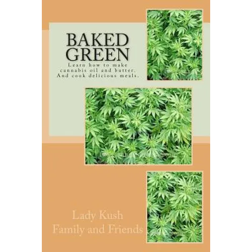 Baked Green: How to make cannibis oil, butter and cook delicious meals!