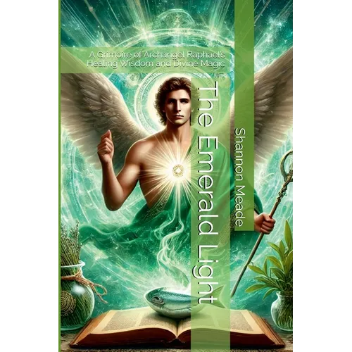 The Emerald Light: A Grimoire of Archangel Raphael's Healing Wisdom and Divine Magic