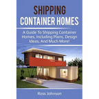 Shipping Container Homes: A guide to shipping container homes, including plans, design ideas, and much more!