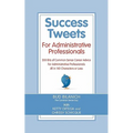 Success Tweets for Administrative Professional: 200 Bits of Common Sense Career Advice For Administrative Professionals all in 140 Characters of Less
