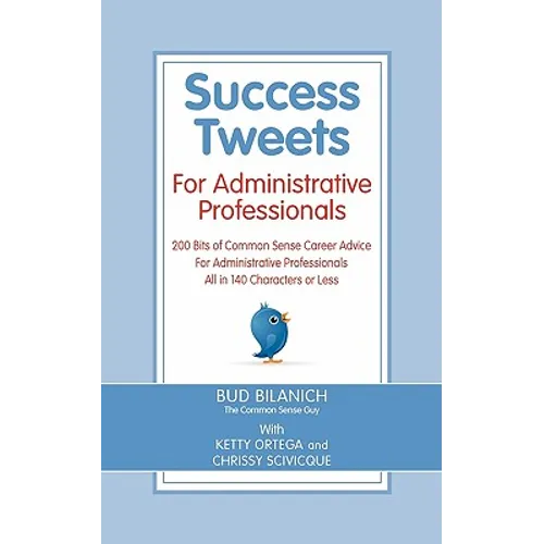 Success Tweets for Administrative Professional: 200 Bits of Common Sense Career Advice For Administrative Professionals all in 140 Characters of Less