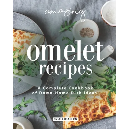 Amazing Omelet Recipes: A Complete Cookbook of Down-Home Dish Ideas!