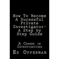 How To Become A Sucessful Private Investigator- A Step by Step Guide: A Career in Investigations