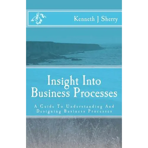 Insight Into Business Processes: A Guide To Understanding And Designing Business Processes