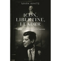 Icon, Libertine, Leader: The Life and Presidency of John F. Kennedy