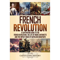 French Revolution: A Captivating Guide to the French Revolution, the Life of Marie Antoinette and the Impact Made by Napoleon Bonaparte