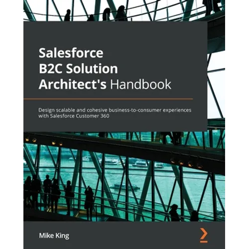 Salesforce B2C Solution Architect's Handbook: Design scalable and cohesive business-to-consumer experiences with Salesforce Customer 360