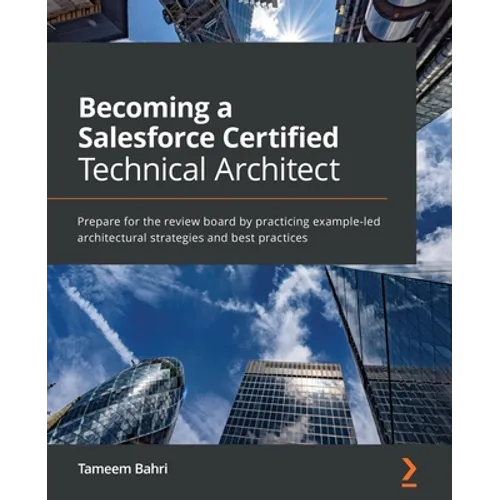 Becoming a Salesforce Certified Technical Architect: Prepare for the review board by practicing example-led architectural strategies and best practice