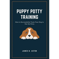 Puppy Potty Training: How to Successfully Train Your Dog to Use the Potty