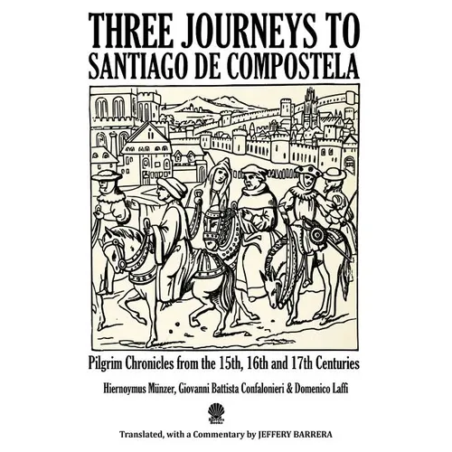 Three Journeys to Santiago de Compostela: Pilgrim Chronicles from the 15th, 16th and 17th Centuries
