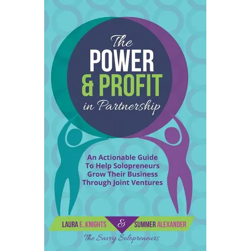 The Power & Profit in Partnership: An Actionable Guide to Help Solopreneurs Grow Their Business Through Joint Ventures