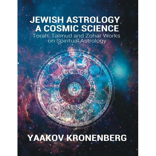 Jewish Astrology, A Cosmic Science: Torah, Talmud and Zohar Works on Spiritual Astrology