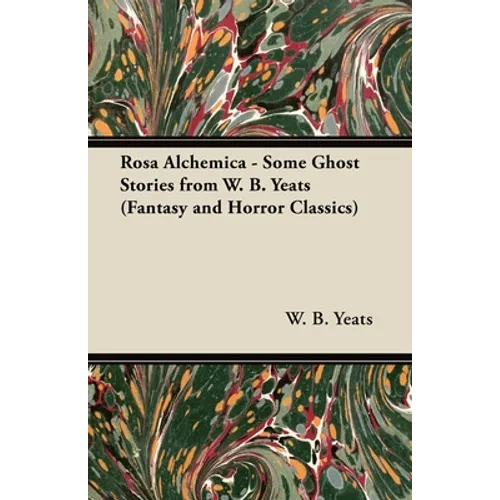 Rosa Alchemica - Some Ghost Stories from W. B. Yeats (Fantasy and Horror Classics)