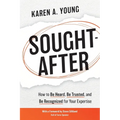 Sought-After: How to Be Heard, Be Trusted, and Be Recognized for Your Expertise
