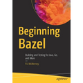 Beginning Bazel: Building and Testing for Java, Go, and More