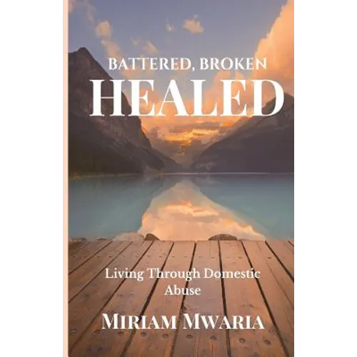 Battered, Broken, Healed: Living Through Domestic Abuse