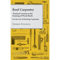 Roof Carpentry - Practical Lessons in the Framing of Wood Roofs - For the Use of Working Carpenters