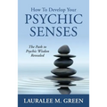 How to Develop Your Psychic Senses: The Path to Psychic Wisdom Revealed