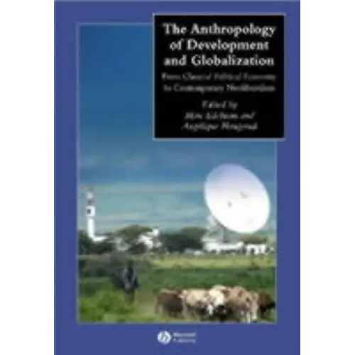 The Anthropology of Development and Globalization: From Classical Political Economy to Contemporary Neoliberalism