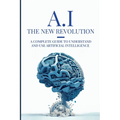 AI: The New Revolution: A complete guide to understand and use Artificial Intelligence