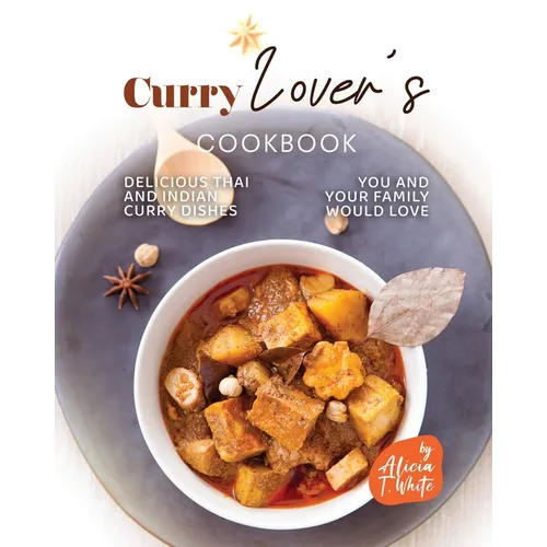 Curry Lover's Cookbook: Delicious Thai and Indian Curry Dishes You and Your Family Would Love