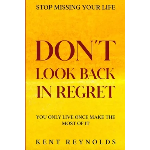 Stop Missing Your Life: Don't Look Back In Regret - You Only Live Once Make The Most of It