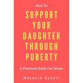 How To Support Your Daughter Through Puberty: A Practical Guide For Mums