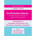 La Palabra Justa: An English-Spanish / Espanol-Ingles Glossary of Academic Vocabulary for Bilingual Teaching & Learning