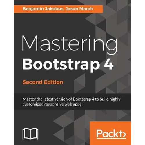 Mastering Bootstrap 4 - Second Edition: Master the latest version of Bootstrap 4 to build highly customized responsive web apps