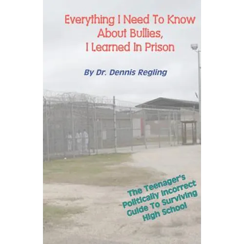 Everything I Need To Know About Bullies, I Learned In Prison: A Politically Incoprrect Guide To Surviving High School