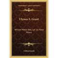 Ulysses S. Grant: Whose Motto Was, Let Us Have Peace