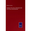 Catalogue of the Library at Bamburgh Castle in the County of Northumberland