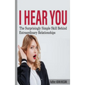 I hear You: The surprisingly Simple Skill Behind Extraordinary Relationships